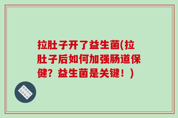 拉肚子开了益生菌(拉肚子后如何加强肠道保健？益生菌是关键！)