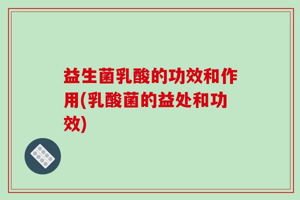 益生菌乳酸的功效和作用(乳酸菌的益处和功效)