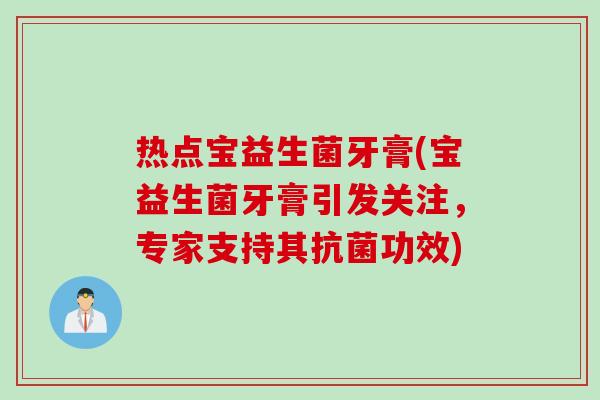 热点宝益生菌牙膏(宝益生菌牙膏引发关注，专家支持其抗菌功效)