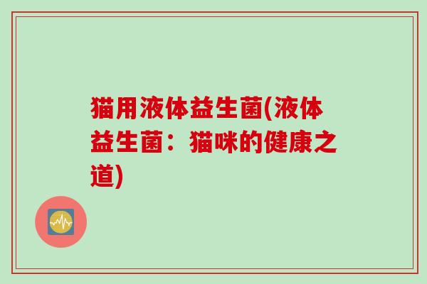 猫用液体益生菌(液体益生菌：猫咪的健康之道)