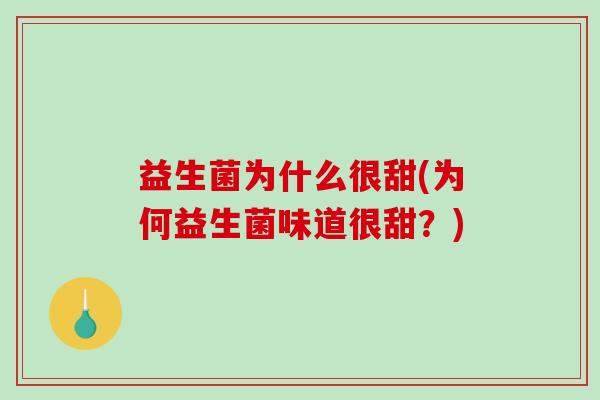 益生菌为什么很甜(为何益生菌味道很甜？)