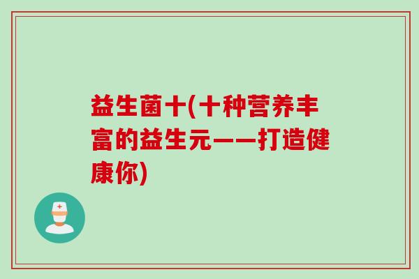 益生菌十(十种营养丰富的益生元——打造健康你)