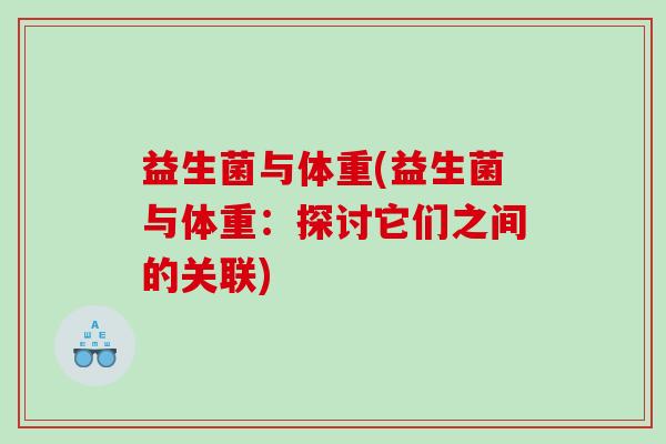 益生菌与体重(益生菌与体重：探讨它们之间的关联)