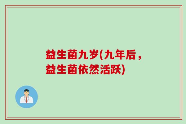 益生菌九岁(九年后，益生菌依然活跃)
