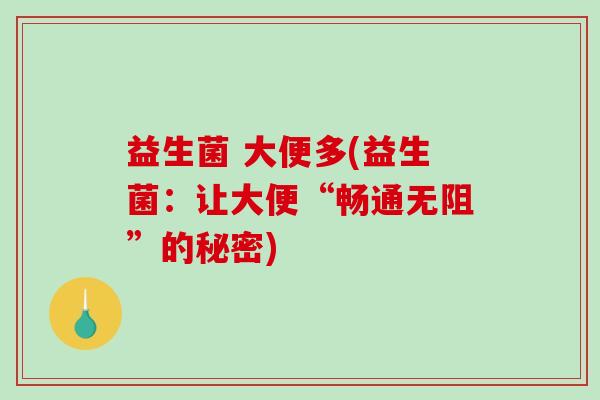 益生菌 大便多(益生菌：让大便“畅通无阻”的秘密)