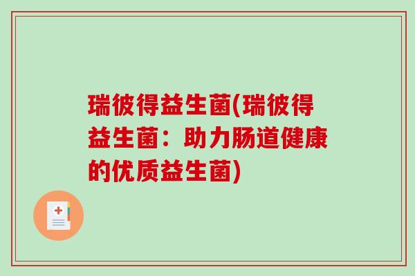 瑞彼得益生菌(瑞彼得益生菌：助力肠道健康的优质益生菌)