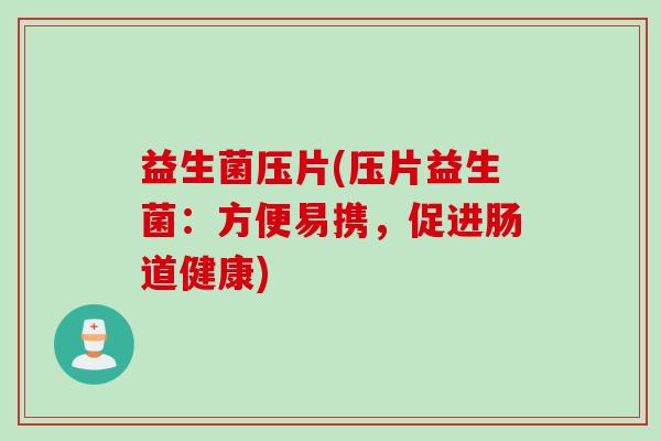 益生菌压片(压片益生菌：方便易携，促进肠道健康)