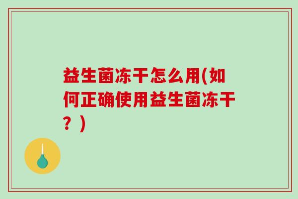 益生菌冻干怎么用(如何正确使用益生菌冻干？)