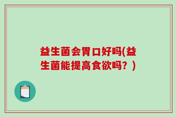 益生菌会胃口好吗(益生菌能提高食欲吗？)