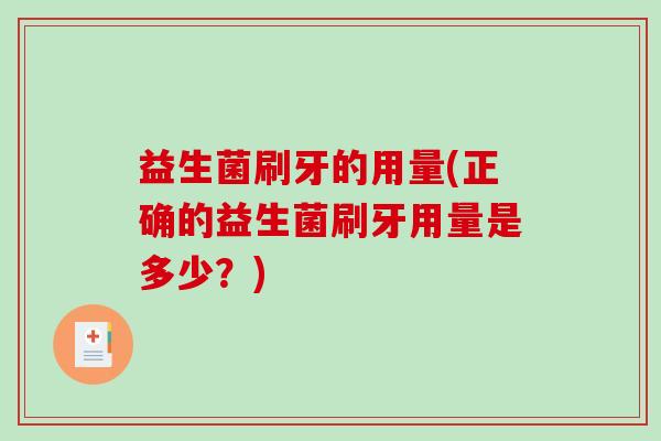 益生菌刷牙的用量(正确的益生菌刷牙用量是多少？)
