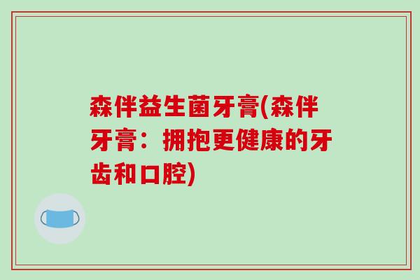 森伴益生菌牙膏(森伴牙膏：拥抱更健康的牙齿和口腔)