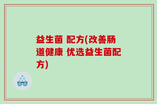 益生菌 配方(改善肠道健康 优选益生菌配方)