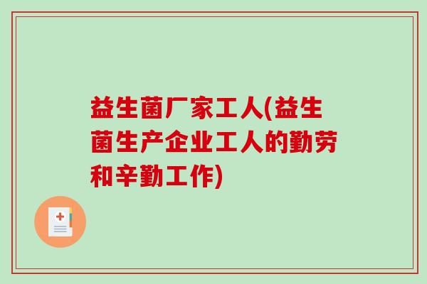 益生菌厂家工人(益生菌生产企业工人的勤劳和辛勤工作)