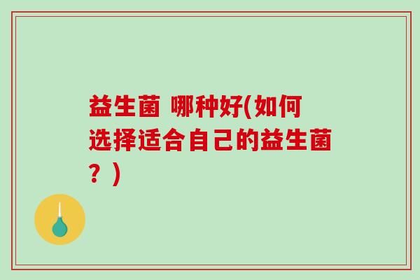 益生菌 哪种好(如何选择适合自己的益生菌？)