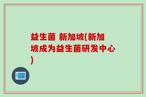 益生菌 新加坡(新加坡成为益生菌研发中心)