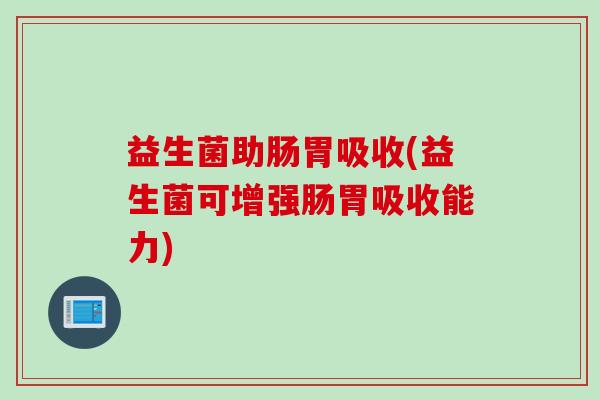 益生菌助肠胃吸收(益生菌可增强肠胃吸收能力)
