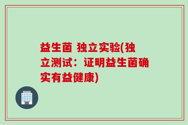 益生菌 独立实验(独立测试：证明益生菌确实有益健康)