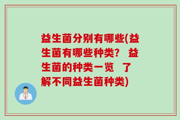 益生菌分别有哪些(益生菌有哪些种类？ 益生菌的种类一览  了解不同益生菌种类)