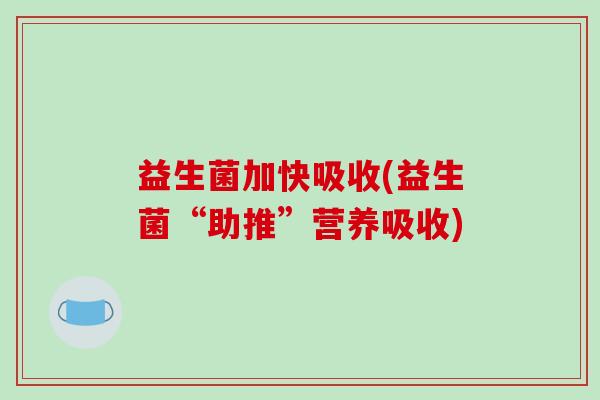 益生菌加快吸收(益生菌“助推”营养吸收)