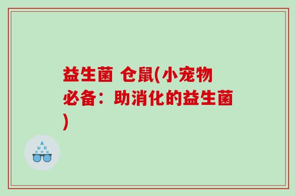 益生菌 仓鼠(小宠物必备：助消化的益生菌)