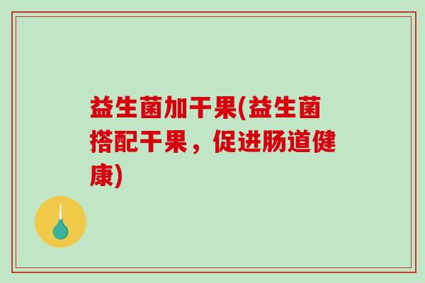 益生菌加干果(益生菌搭配干果，促进肠道健康)