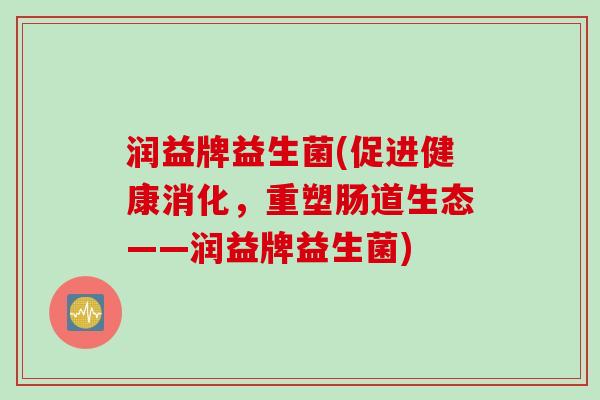 润益牌益生菌(促进健康消化，重塑肠道生态——润益牌益生菌)