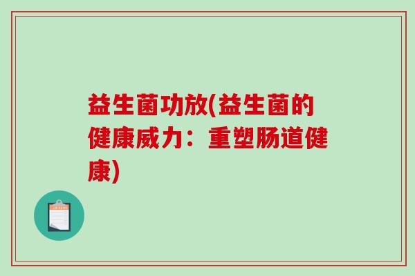 益生菌功放(益生菌的健康威力：重塑肠道健康)