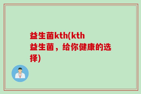 益生菌kth(kth益生菌，给你健康的选择)