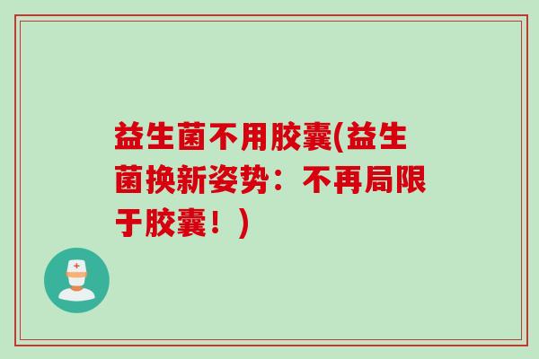 益生菌不用胶囊(益生菌换新姿势：不再局限于胶囊！)