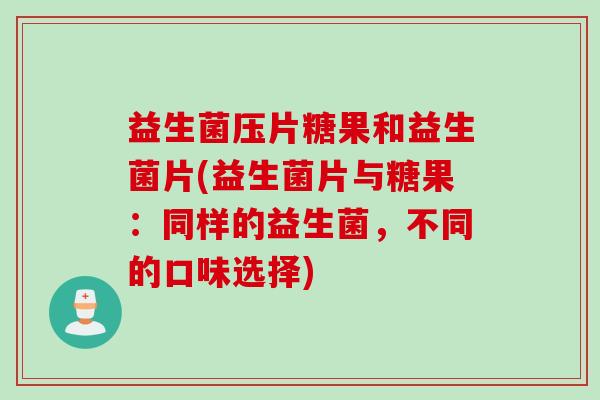益生菌压片糖果和益生菌片(益生菌片与糖果：同样的益生菌，不同的口味选择)