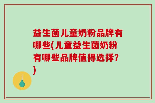益生菌儿童奶粉品牌有哪些(儿童益生菌奶粉有哪些品牌值得选择？)