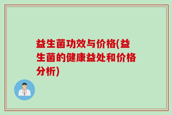 益生菌功效与价格(益生菌的健康益处和价格分析)