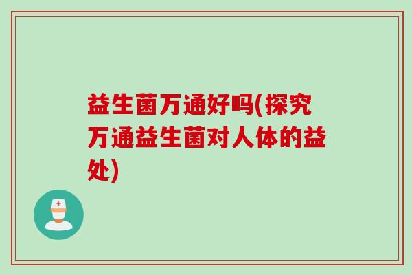 益生菌万通好吗(探究万通益生菌对人体的益处)