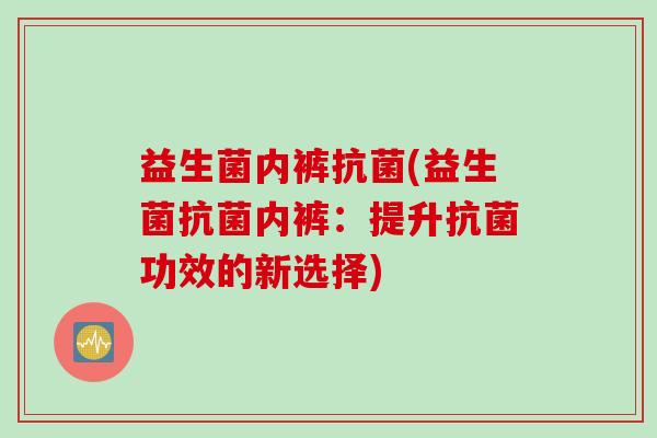 益生菌内裤抗菌(益生菌抗菌内裤：提升抗菌功效的新选择)