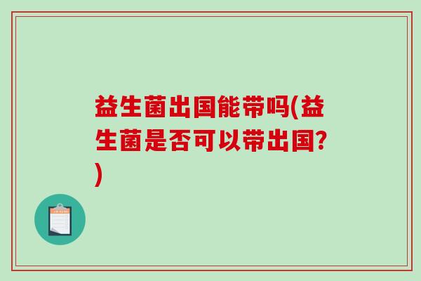 益生菌出国能带吗(益生菌是否可以带出国？)