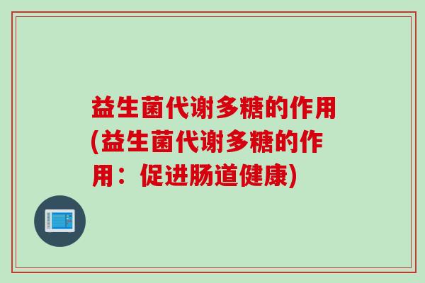 益生菌代谢多糖的作用(益生菌代谢多糖的作用：促进肠道健康)