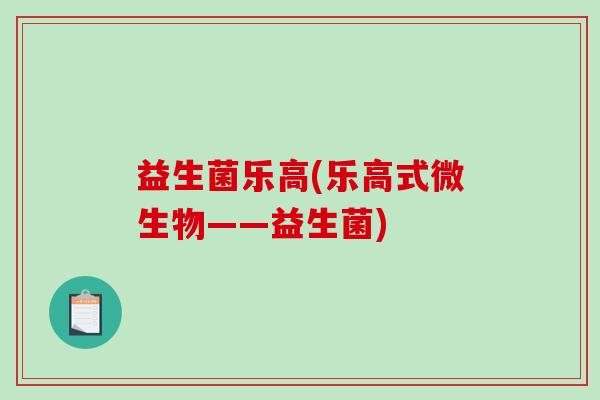 益生菌乐高(乐高式微生物——益生菌)