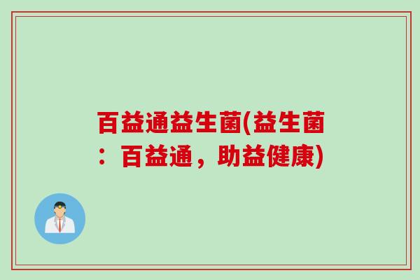 百益通益生菌(益生菌：百益通，助益健康)
