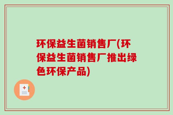 环保益生菌销售厂(环保益生菌销售厂推出绿色环保产品)