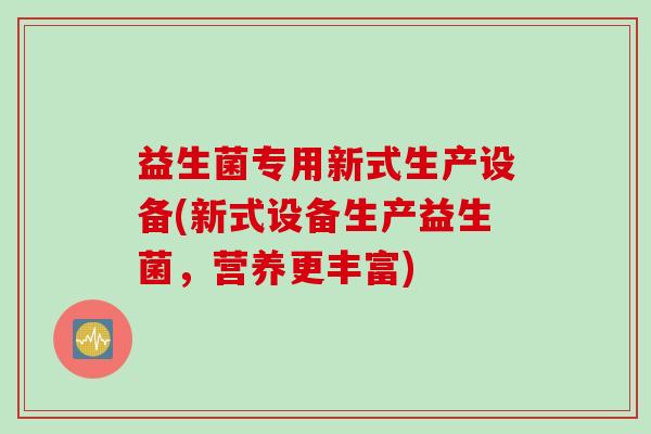 益生菌专用新式生产设备(新式设备生产益生菌,营养更丰富) 益生菌专用新式生产设备(新式设备生产益生菌,营养更丰富)