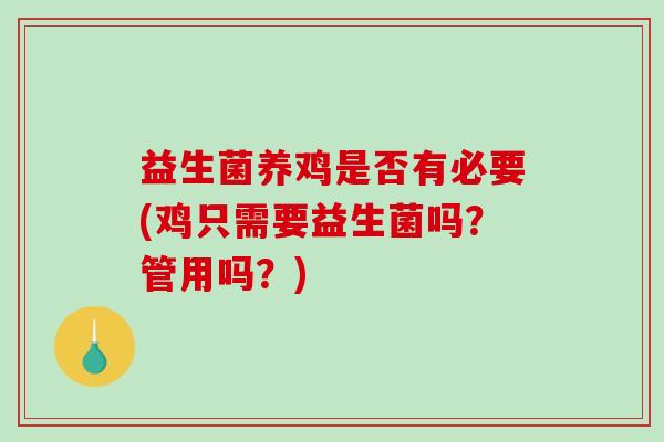 益生菌养鸡是否有必要(鸡只需要益生菌吗?管用吗?) 益生菌养鸡是否有必要(鸡只需要益生菌吗?管用吗?)
