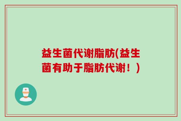益生菌代谢脂肪(益生菌有助于脂肪代谢！)