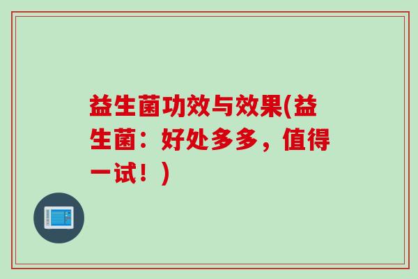 益生菌功效与效果(益生菌：好处多多，值得一试！)