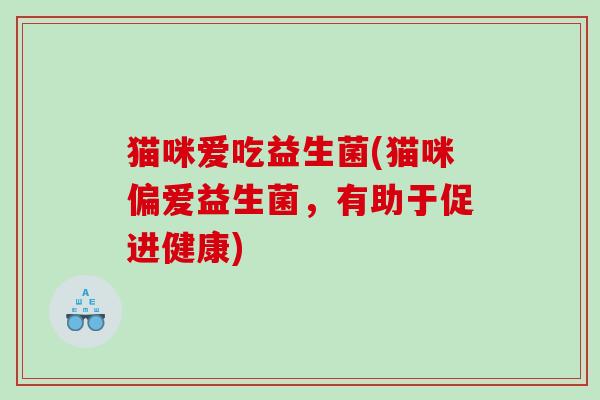 猫咪爱吃益生菌(猫咪偏爱益生菌，有助于促进健康)