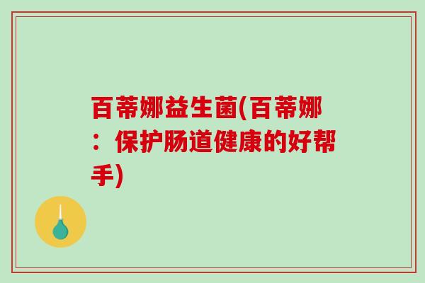 百蒂娜益生菌(百蒂娜：保护肠道健康的好帮手)