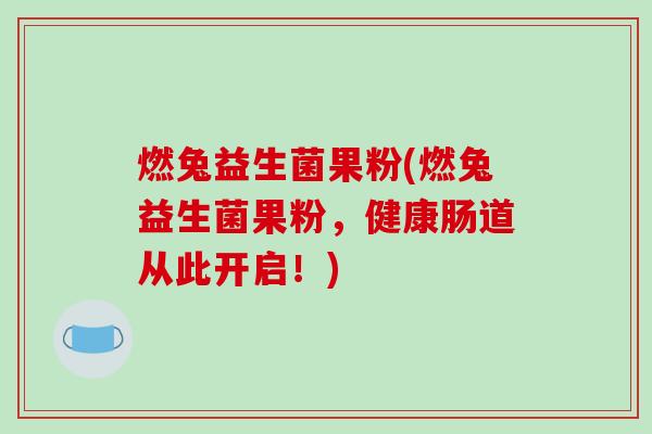 燃兔益生菌果粉(燃兔益生菌果粉，健康肠道从此开启！)