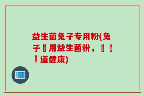 益生菌兔子专用粉(兔子專用益生菌粉，維護腸道健康)