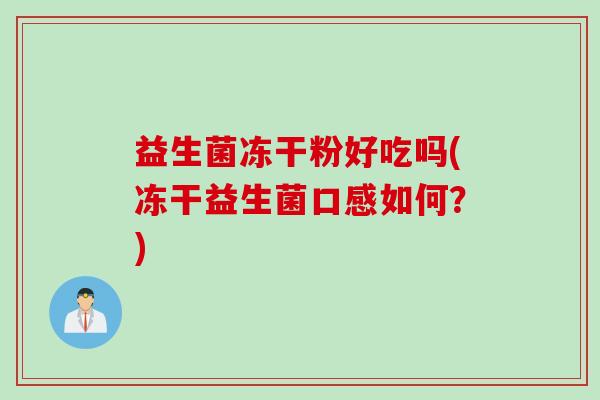 益生菌冻干粉好吃吗(冻干益生菌口感如何？)