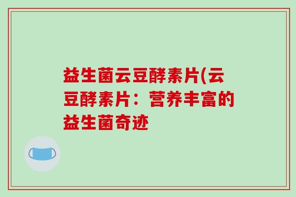 益生菌云豆酵素片(云豆酵素片：营养丰富的益生菌奇迹