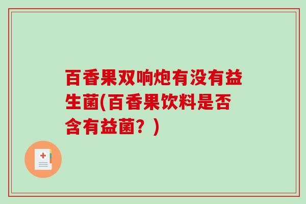 百香果双响炮有没有益生菌(百香果饮料是否含有益菌？)